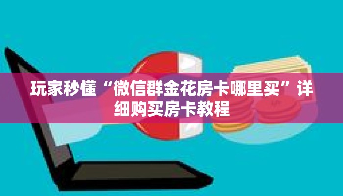 玩家秒懂“微信群金花房卡哪里买”详细购买房卡教程 玩家秒懂“微信群金花房卡哪里买”详细购买房卡教程