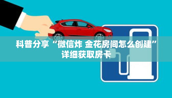 科普分享“微信炸 金花房间怎么创建”详细获取房卡 科普分享“微信炸 金花房间怎么创建”详细获取房卡