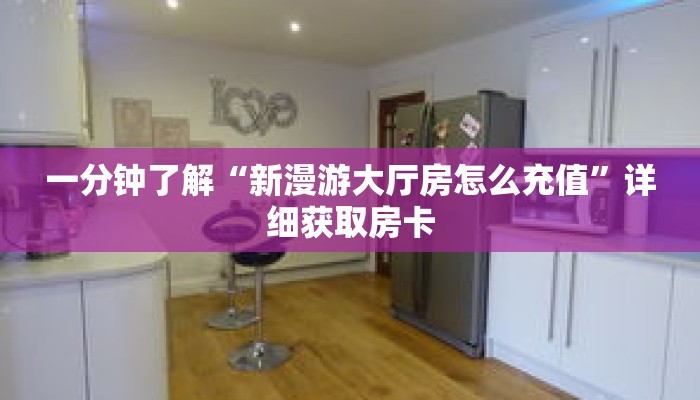 一分钟了解“新漫游大厅房怎么充值”详细获取房卡 一分钟了解“新漫游大厅房怎么充值”详细获取房卡