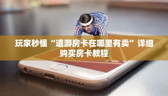 玩家秒懂“道游房卡在哪里有卖”详细购买房卡教程 玩家秒懂“道游房卡在哪里有卖”详细购买房卡教程