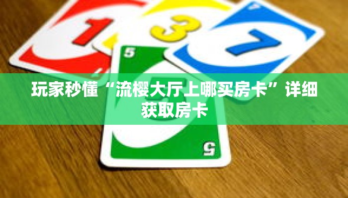 玩家秒懂“流樱大厅上哪买房卡”详细获取房卡 玩家秒懂“流樱大厅上哪买房卡”详细获取房卡