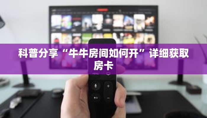科普分享“牛牛房间如何开”详细获取房卡 科普分享“牛牛房间如何开”详细获取房卡