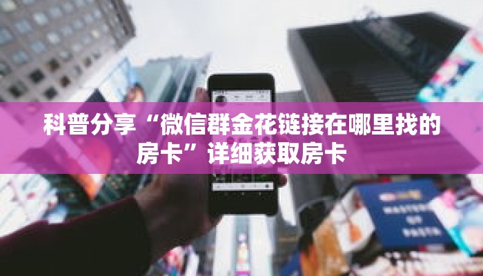 科普分享“微信金花链接哪里有”详细获取房卡