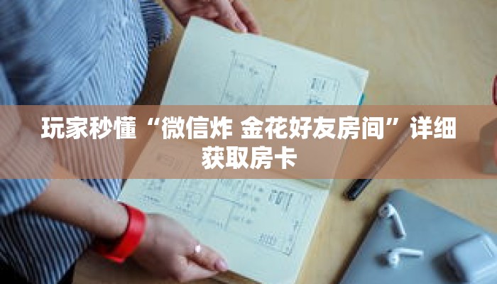 一分钟了解“炸 金花房间房卡链接哪里有”详细获取房卡 一分钟了解“炸 金花房间房卡链接哪里有”详细获取房卡