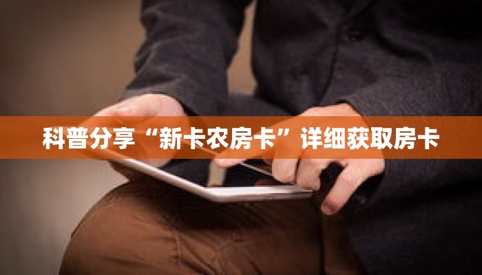科普分享“新卡农房卡”详细获取房卡 科普分享“新卡农房卡”详细获取房卡