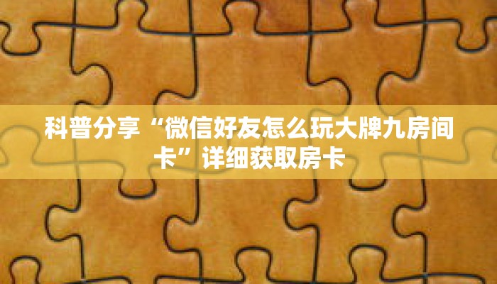 科普分享“微信好友怎么玩大牌九房间卡”详细获取房卡 科普分享“微信好友怎么玩大牌九房间卡”详细获取房卡