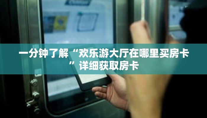 一分钟了解“欢乐游大厅在哪里买房卡”详细获取房卡 一分钟了解“欢乐游大厅在哪里买房卡”详细获取房卡