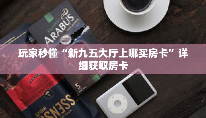 玩家秒懂“新九五大厅上哪买房卡”详细获取房卡 玩家秒懂“新九五大厅上哪买房卡”详细获取房卡