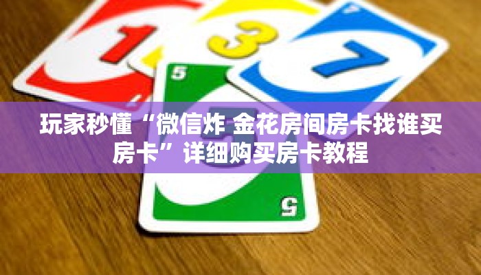 玩家秒懂“微信炸 金花房间房卡找谁买房卡”详细购买房卡教程