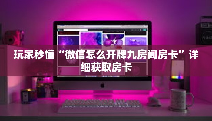玩家秒懂“微信怎么开牌九房间房卡”详细获取房卡 玩家秒懂“微信怎么开牌九房间房卡”详细获取房卡