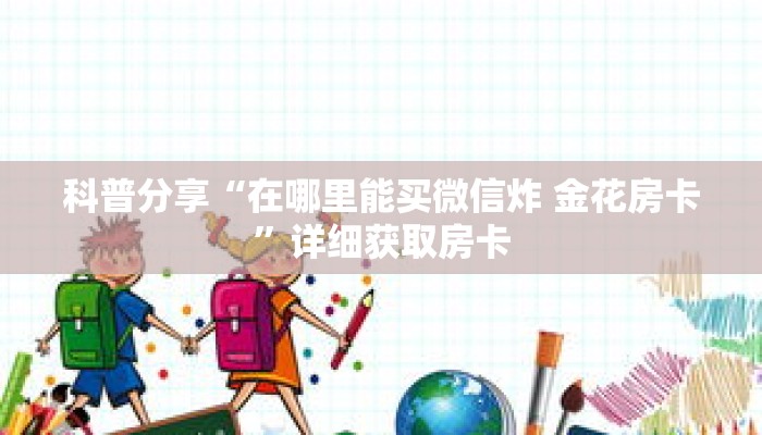 科普分享“在哪里能买微信炸 金花房卡”详细获取房卡 科普分享“在哪里能买微信炸 金花房卡”详细获取房卡