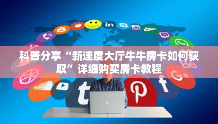 科普分享“新速度大厅牛牛房卡如何获取”详细购买房卡教程 科普分享“新速度大厅牛牛房卡如何获取”详细购买房卡教程