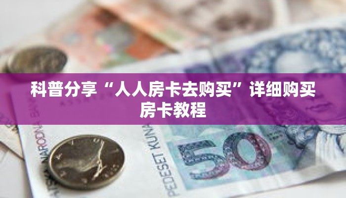 科普分享“人人房卡去购买”详细购买房卡教程