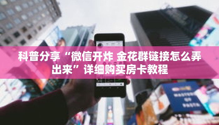 科普分享“微信开炸 金花群链接怎么弄出来”详细购买房卡教程