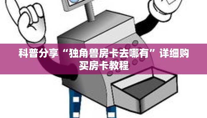 科普分享“独角兽房卡去哪有”详细购买房卡教程
