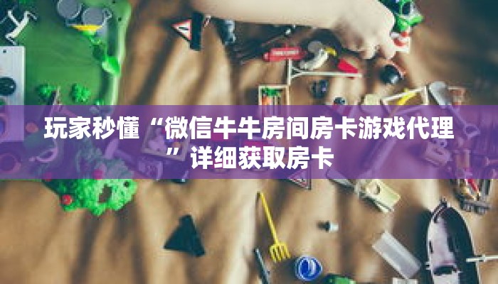 玩家秒懂“微信牛牛房间房卡游戏代理”详细获取房卡 玩家秒懂“微信牛牛房间房卡游戏代理”详细获取房卡