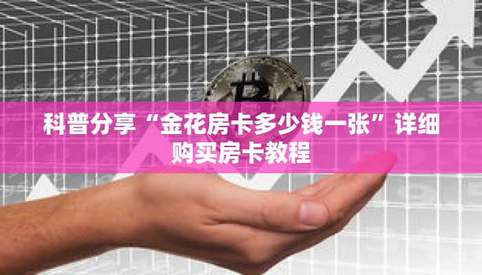 科普分享“金花房卡多少钱一张”详细购买房卡教程 科普分享“金花房卡多少钱一张”详细购买房卡教程