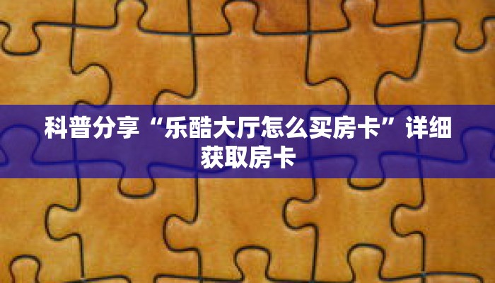 科普分享“乐酷大厅怎么买房卡”详细获取房卡