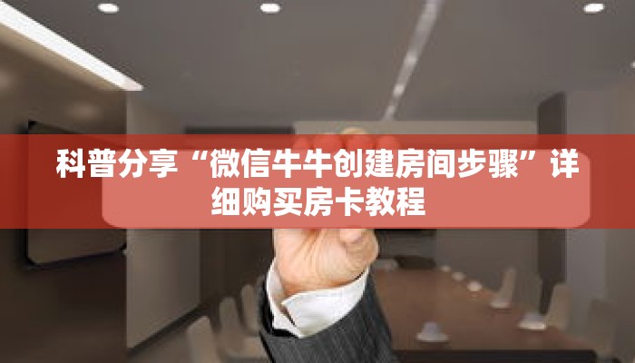 科普分享“微信牛牛创建房间步骤”详细购买房卡教程 科普分享“微信牛牛创建房间步骤”详细购买房卡教程