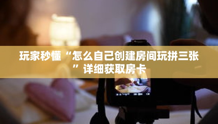 玩家秒懂“拼三张房卡版”详细获取房卡