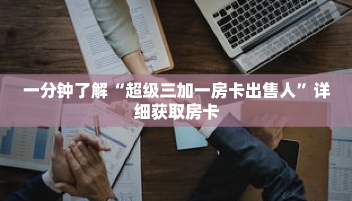 一分钟了解“超级三加一房卡出售人”详细获取房卡 一分钟了解“超级三加一房卡出售人”详细获取房卡
