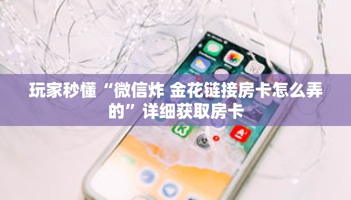 玩家秒懂“微信炸 金花链接房卡怎么弄的”详细获取房卡