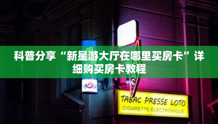 科普分享“新星游大厅在哪里买房卡”详细购买房卡教程