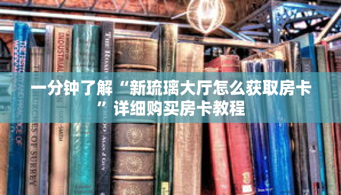 一分钟了解“新琉璃大厅怎么获取房卡”详细购买房卡教程