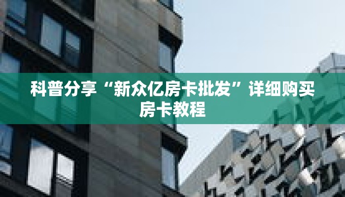 科普分享“新众亿房卡批发”详细购买房卡教程 科普分享“新众亿房卡批发”详细购买房卡教程