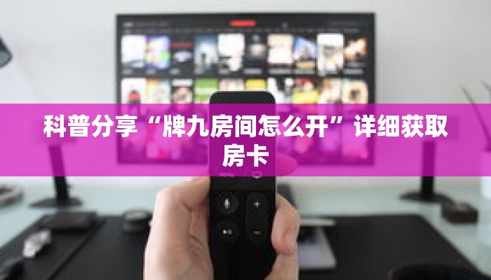 科普分享“牌九房间怎么开”详细获取房卡