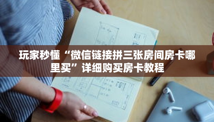 玩家秒懂“微信链接拼三张房间房卡哪里买”详细购买房卡教程