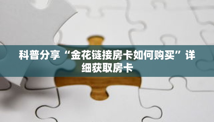 科普分享“金花链接房卡如何购买”详细获取房卡 科普分享“金花链接房卡如何购买”详细获取房卡
