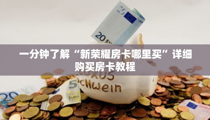 一分钟了解“新荣耀房卡哪里买”详细购买房卡教程 一分钟了解“新荣耀房卡哪里买”详细购买房卡教程