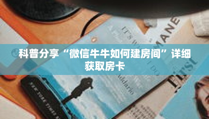 科普分享“微信牛牛如何建房间”详细获取房卡