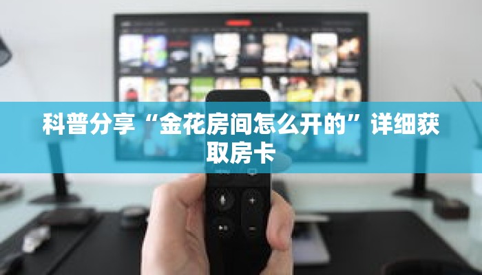 科普分享“金花房间怎么开的”详细获取房卡