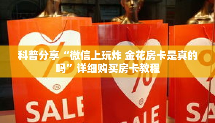 科普分享“微信上玩炸 金花房卡是真的吗”详细购买房卡教程 科普分享“微信上玩炸 金花房卡是真的吗”详细购买房卡教程