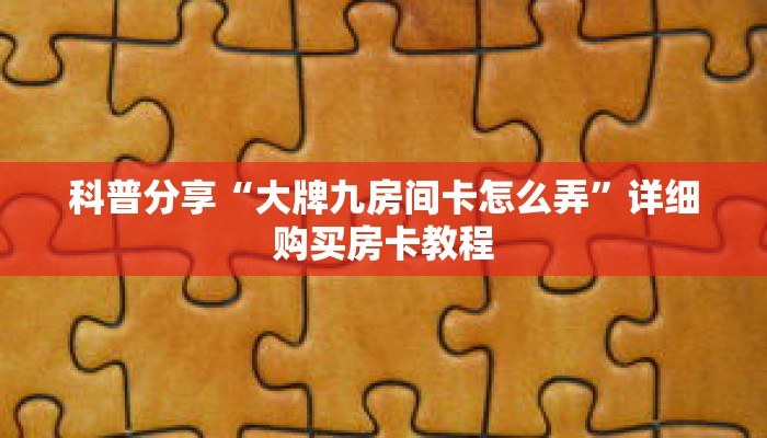 科普分享“大牌九房间卡怎么弄”详细购买房卡教程