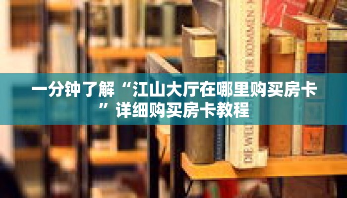 一分钟了解“江山大厅在哪里购买房卡”详细购买房卡教程 一分钟了解“江山大厅在哪里购买房卡”详细购买房卡教程