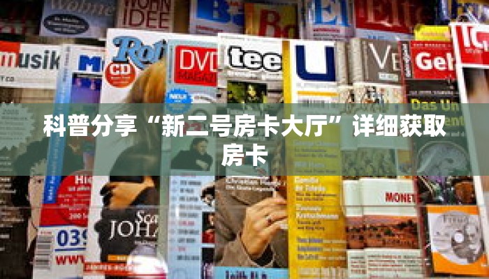 科普分享“新二号房卡大厅”详细获取房卡 科普分享“新二号房卡大厅”详细获取房卡