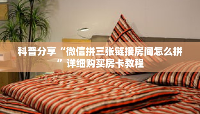 科普分享“微信拼三张链接房间怎么拼”详细购买房卡教程 科普分享“微信拼三张链接房间怎么拼”详细购买房卡教程