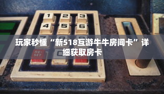 玩家秒懂“新518互游牛牛房间卡”详细获取房卡 玩家秒懂“新518互游牛牛房间卡”详细获取房卡