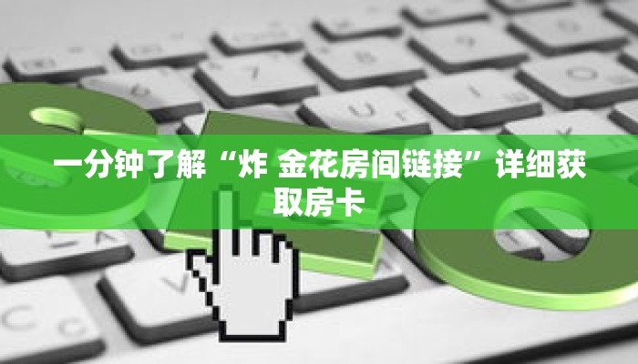 一分钟了解“炸 金花房间链接”详细获取房卡 一分钟了解“炸 金花房间链接”详细获取房卡