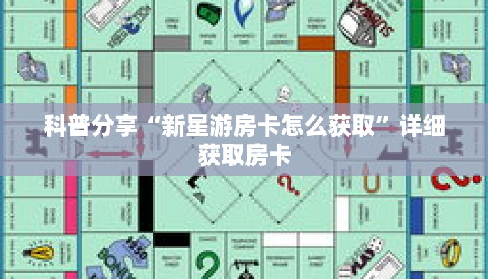 科普分享“新星游房卡怎么获取”详细获取房卡 科普分享“新星游房卡怎么获取”详细获取房卡