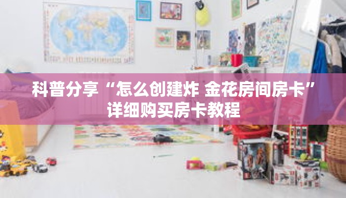 科普分享“怎么创建炸 金花房间房卡”详细购买房卡教程 科普分享“怎么创建炸 金花房间房卡”详细购买房卡教程