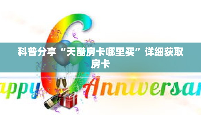 科普分享“天酷房卡哪里买”详细获取房卡 科普分享“天酷房卡哪里买”详细获取房卡
