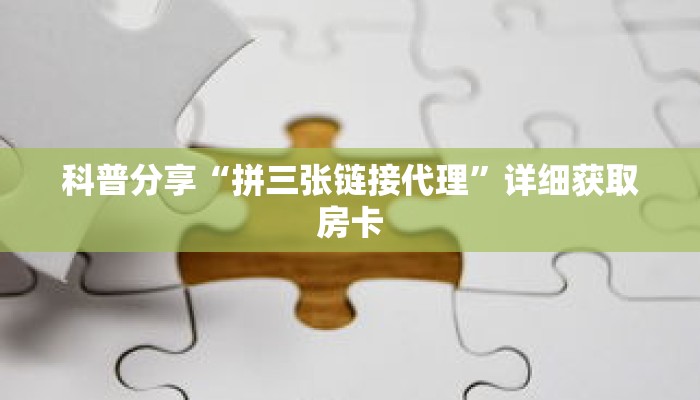 科普分享“拼三张链接代理”详细获取房卡 科普分享“拼三张链接代理”详细获取房卡