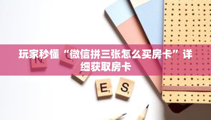 玩家秒懂“微信拼三张怎么买房卡”详细获取房卡 玩家秒懂“微信拼三张怎么买房卡”详细获取房卡