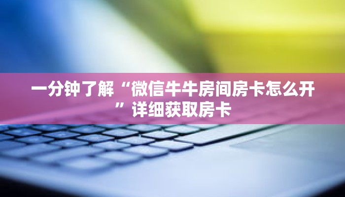 一分钟了解“微信牛牛房间房卡怎么开”详细获取房卡