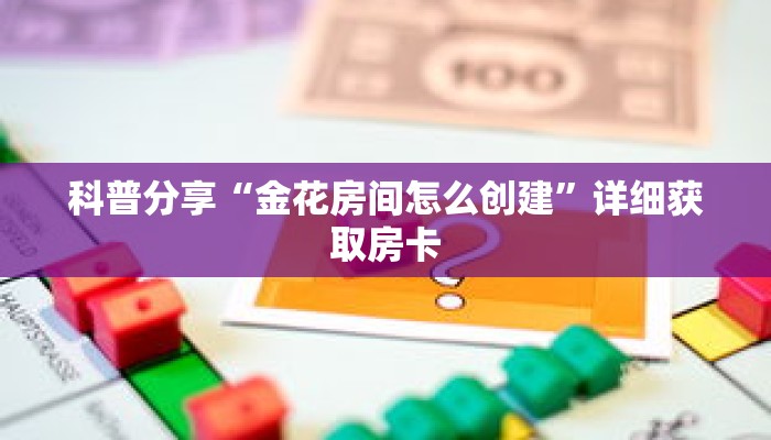 科普分享“金花房间怎么创建”详细获取房卡 科普分享“金花房间怎么创建”详细获取房卡