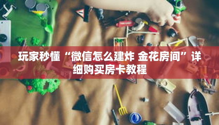 玩家秒懂“微信怎么建炸 金花房间”详细购买房卡教程 玩家秒懂“微信怎么建炸 金花房间”详细购买房卡教程